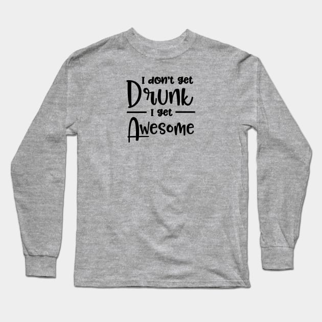 I Don't Get Drunk I Get Awesome Long Sleeve T-Shirt by Sbrown1521